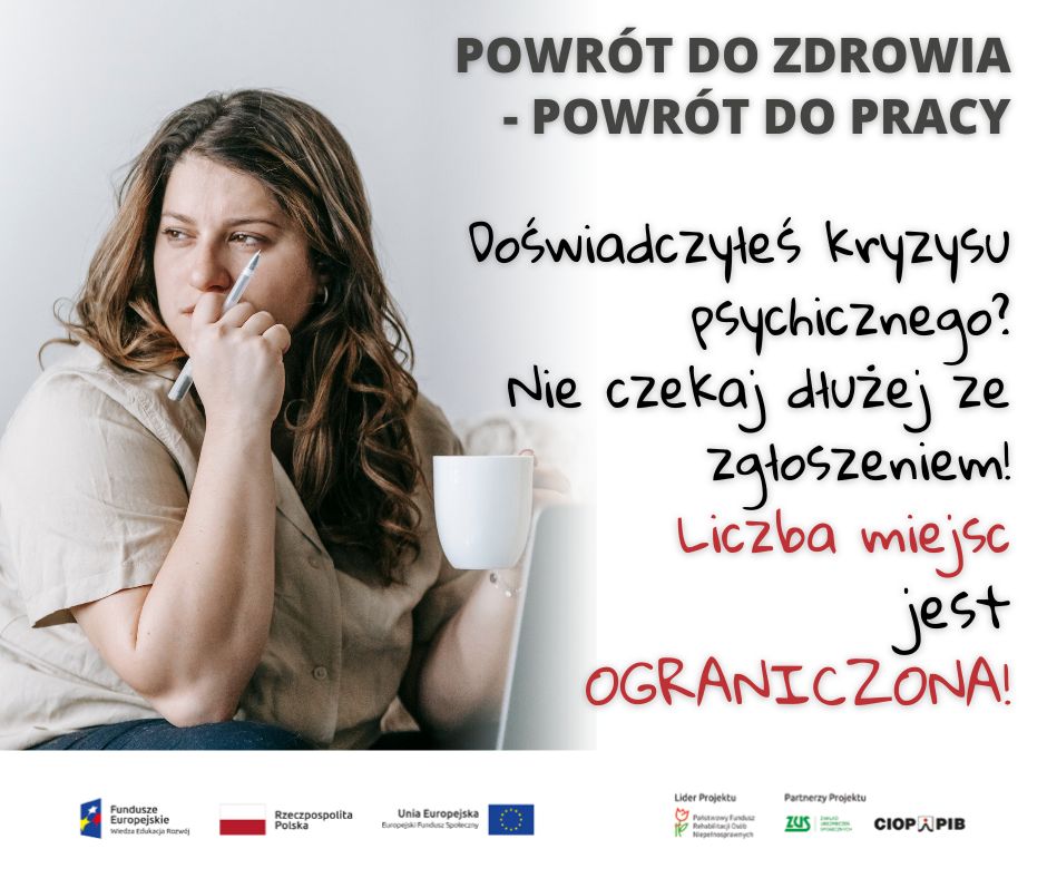 po prawej smutna kobieta z długopisem w jednym ręku i białym kubkiem w drugim po prawej napis "Powrót do zdrowia - powrót do pracy, doświadczyłeś kryzysu psychicznego? nie czekaj dłużej z zgłoszeniem" nadole ikony z logami od lewej funduszy europejskich, flaga polski, unia europejska, PFRON, ZUS, CIOP PIB